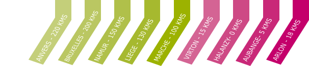 ANVERS - 220 KMS BRUXELLES - 200 KMS NAMUR - 150 KMS LIEGE - 130 KMS MARCHE - 100 KMS VIRTON - 15 KMS HALANZY- 0 KMS AUBANGE- 5 KMS ARLON - 18 KMS